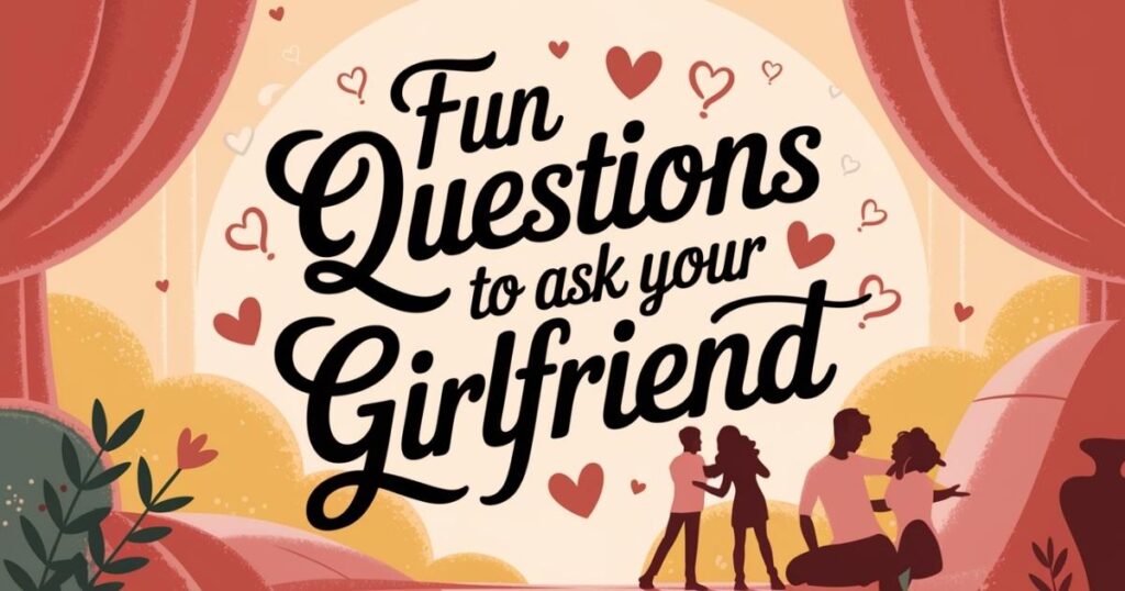 Fun Questions to Ask Your Girlfriend