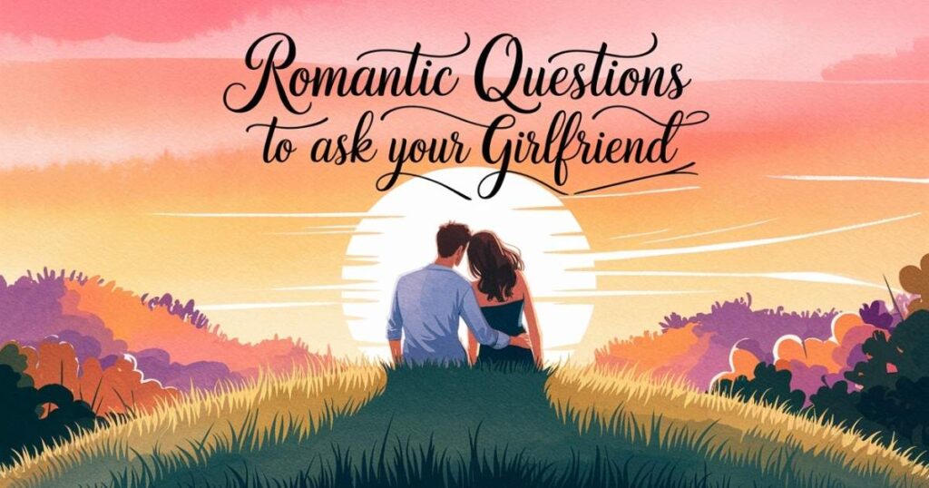 Romantic Questions to Ask Your Girlfriend